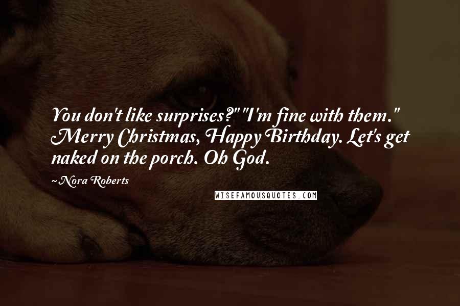 Nora Roberts Quotes: You don't like surprises?" "I'm fine with them." Merry Christmas, Happy Birthday. Let's get naked on the porch. Oh God.