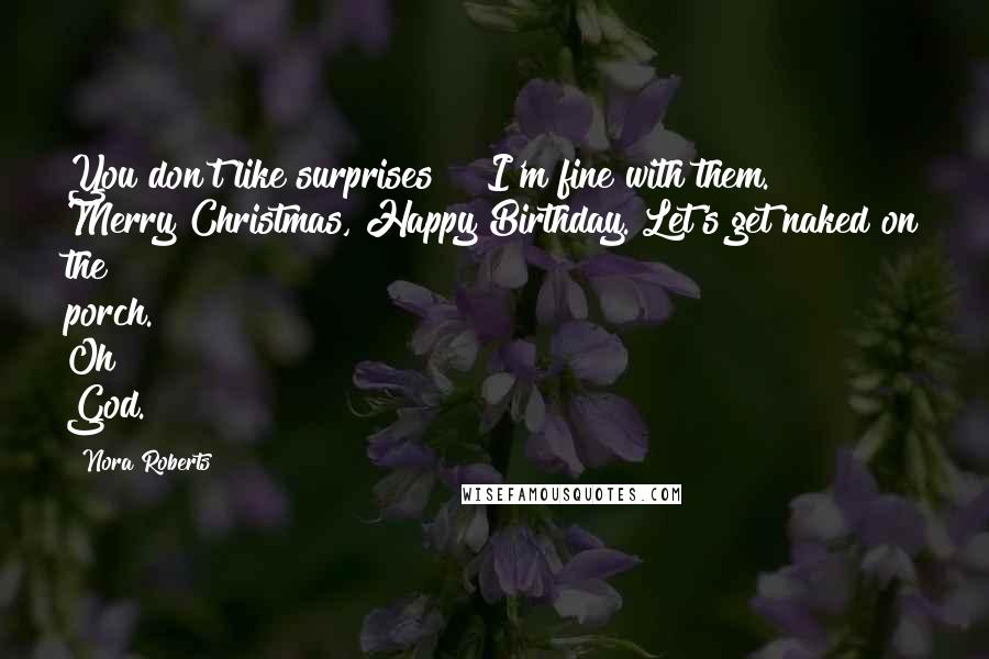 Nora Roberts Quotes: You don't like surprises?" "I'm fine with them." Merry Christmas, Happy Birthday. Let's get naked on the porch. Oh God.