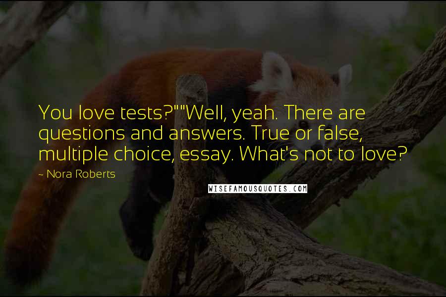 Nora Roberts Quotes: You love tests?""Well, yeah. There are questions and answers. True or false, multiple choice, essay. What's not to love?