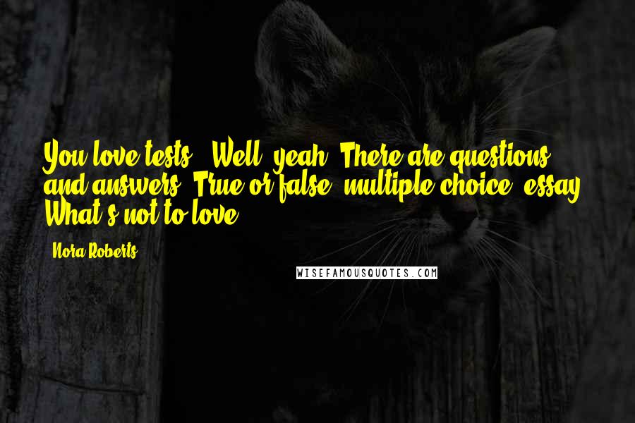 Nora Roberts Quotes: You love tests?""Well, yeah. There are questions and answers. True or false, multiple choice, essay. What's not to love?