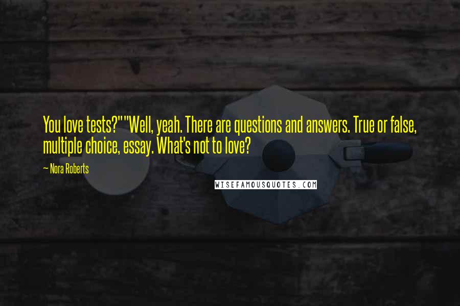 Nora Roberts Quotes: You love tests?""Well, yeah. There are questions and answers. True or false, multiple choice, essay. What's not to love?
