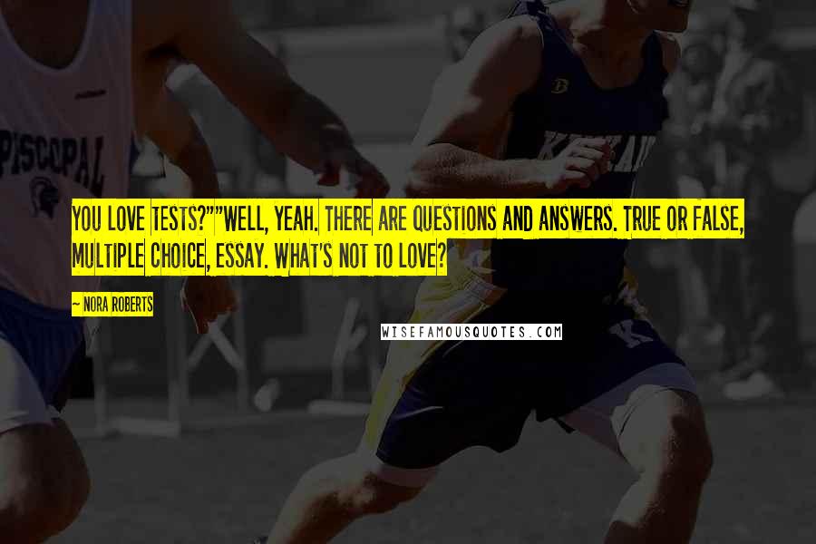 Nora Roberts Quotes: You love tests?""Well, yeah. There are questions and answers. True or false, multiple choice, essay. What's not to love?