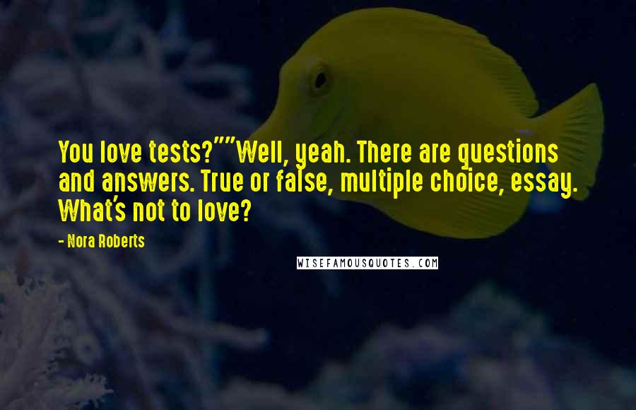 Nora Roberts Quotes: You love tests?""Well, yeah. There are questions and answers. True or false, multiple choice, essay. What's not to love?