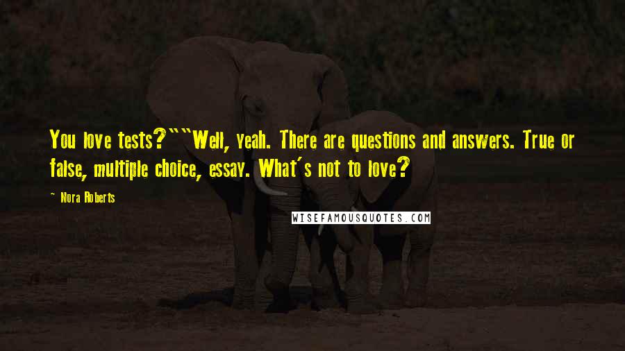 Nora Roberts Quotes: You love tests?""Well, yeah. There are questions and answers. True or false, multiple choice, essay. What's not to love?