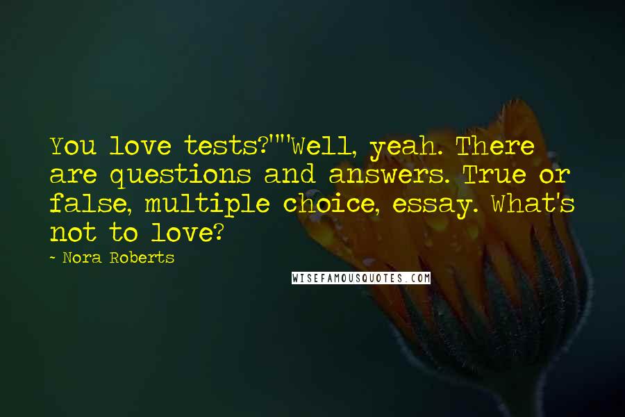 Nora Roberts Quotes: You love tests?""Well, yeah. There are questions and answers. True or false, multiple choice, essay. What's not to love?