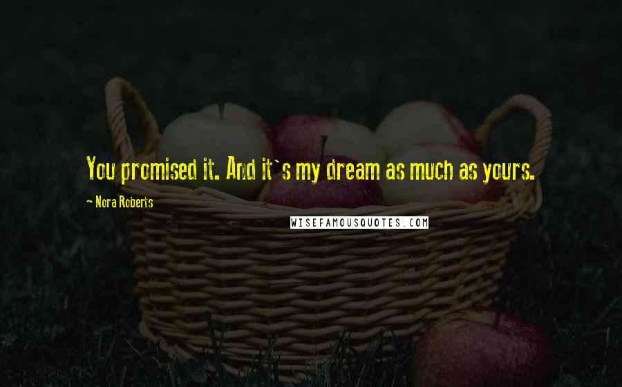 Nora Roberts Quotes: You promised it. And it's my dream as much as yours.