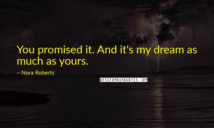 Nora Roberts Quotes: You promised it. And it's my dream as much as yours.