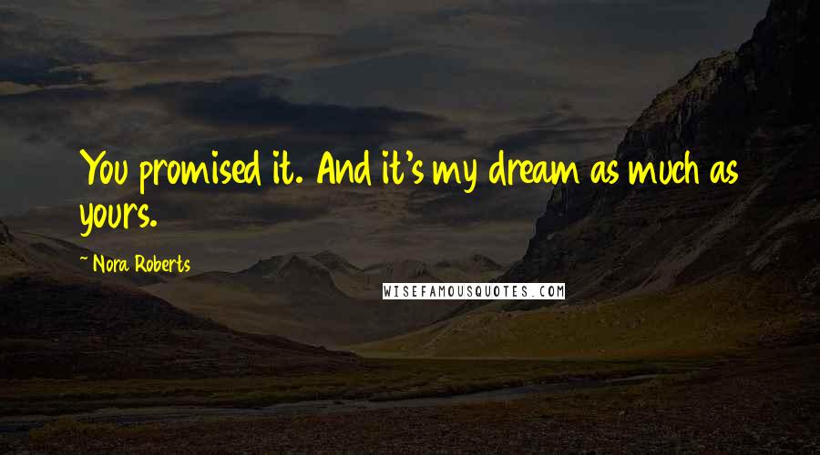 Nora Roberts Quotes: You promised it. And it's my dream as much as yours.