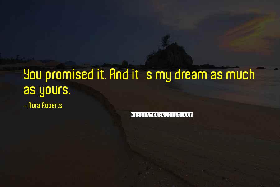 Nora Roberts Quotes: You promised it. And it's my dream as much as yours.