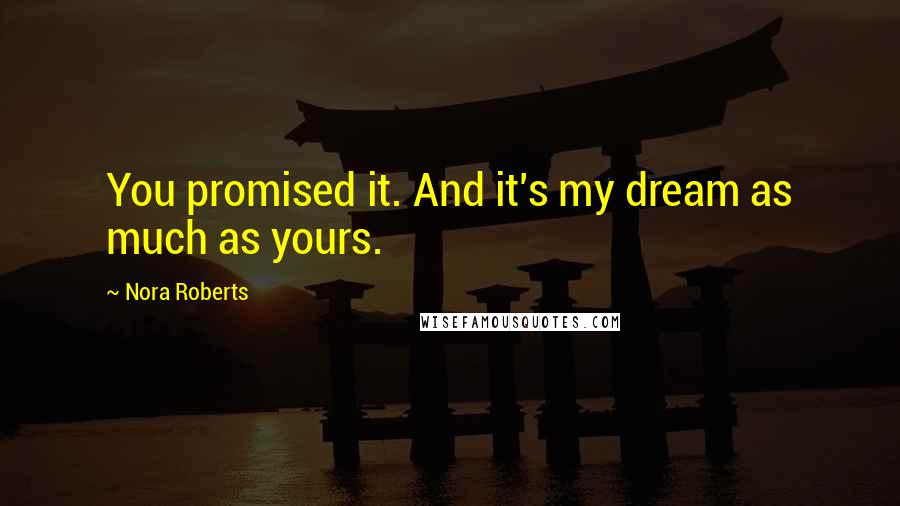 Nora Roberts Quotes: You promised it. And it's my dream as much as yours.