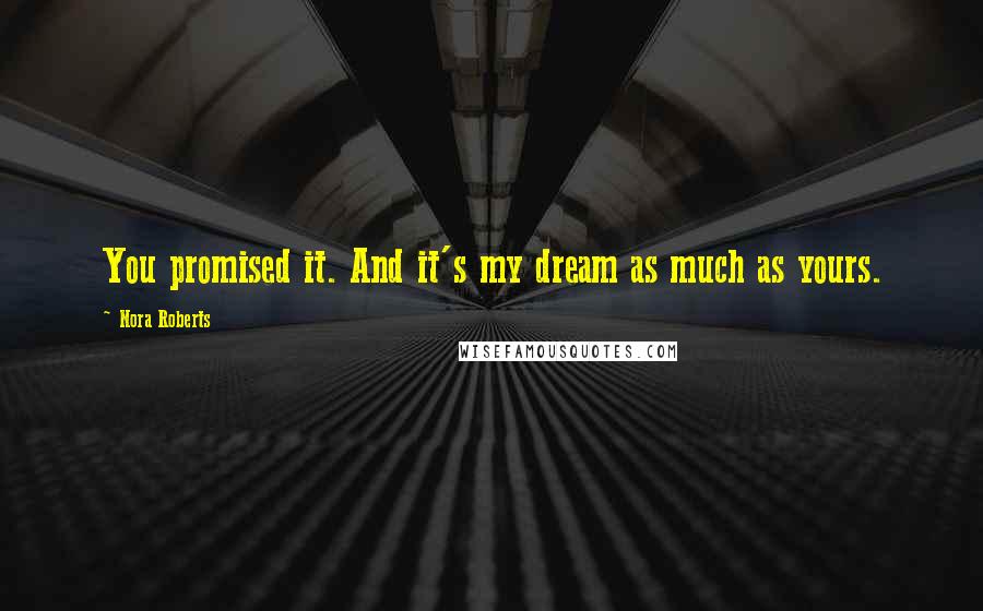 Nora Roberts Quotes: You promised it. And it's my dream as much as yours.