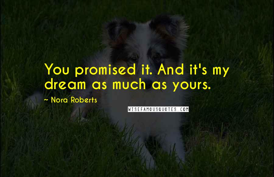 Nora Roberts Quotes: You promised it. And it's my dream as much as yours.