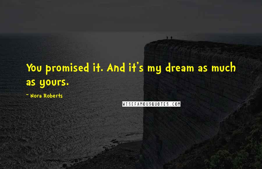 Nora Roberts Quotes: You promised it. And it's my dream as much as yours.