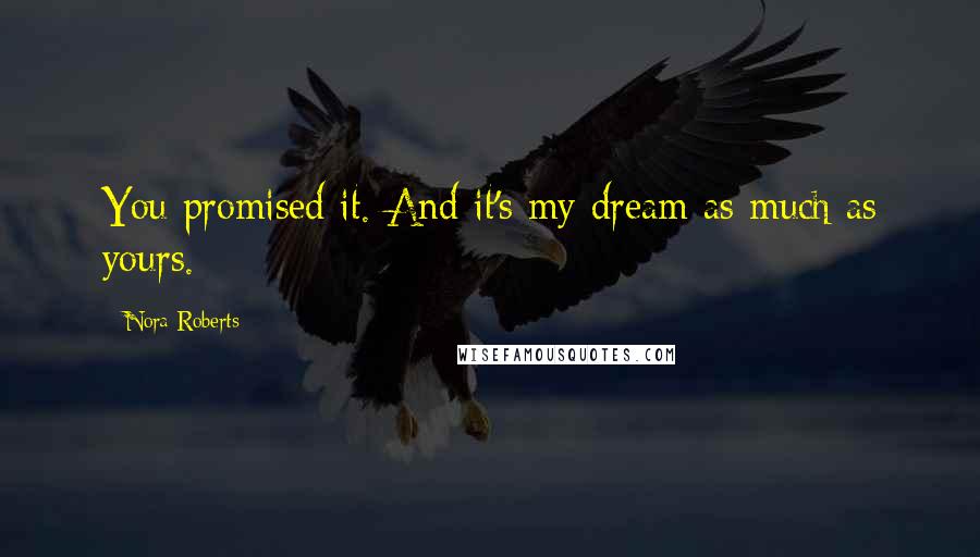 Nora Roberts Quotes: You promised it. And it's my dream as much as yours.