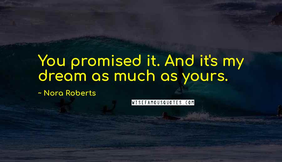 Nora Roberts Quotes: You promised it. And it's my dream as much as yours.