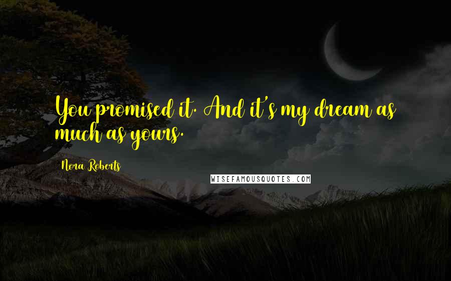 Nora Roberts Quotes: You promised it. And it's my dream as much as yours.