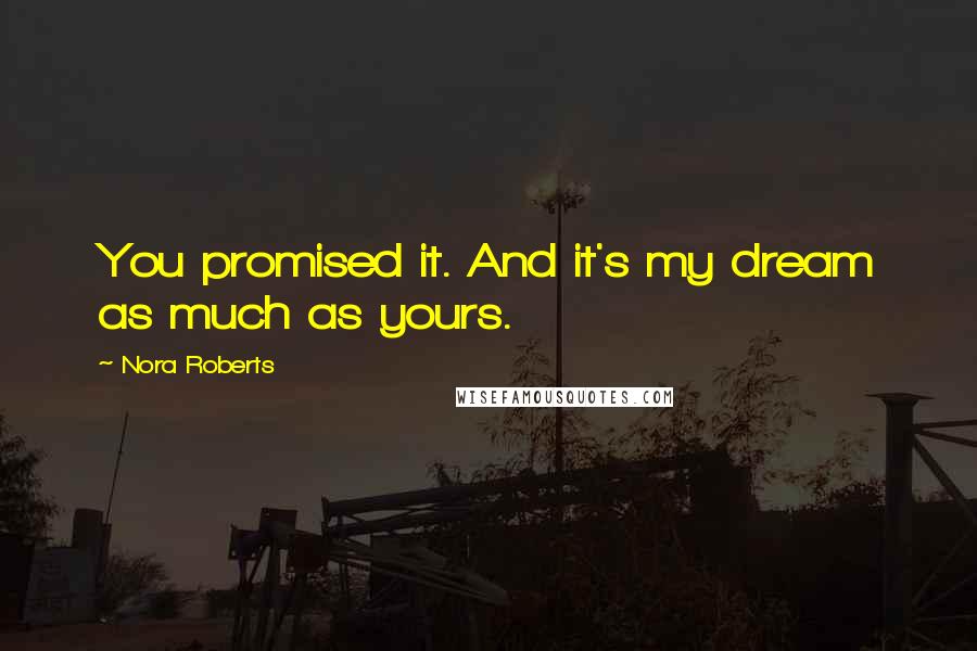 Nora Roberts Quotes: You promised it. And it's my dream as much as yours.