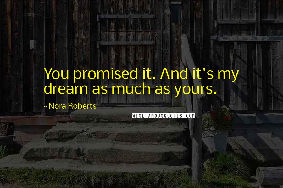 Nora Roberts Quotes: You promised it. And it's my dream as much as yours.