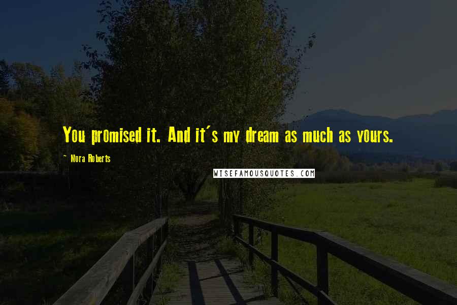 Nora Roberts Quotes: You promised it. And it's my dream as much as yours.