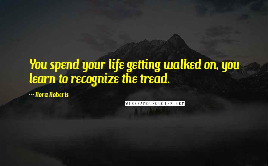 Nora Roberts Quotes: You spend your life getting walked on, you learn to recognize the tread.