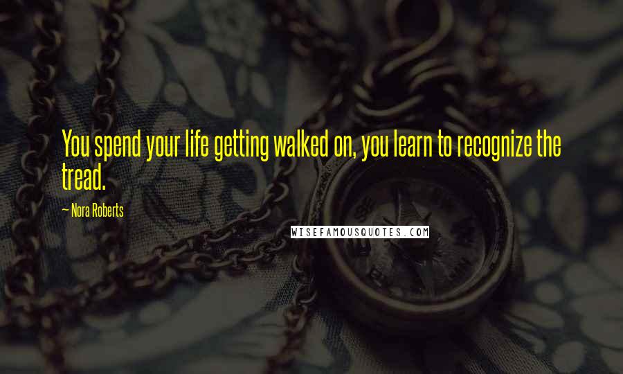 Nora Roberts Quotes: You spend your life getting walked on, you learn to recognize the tread.