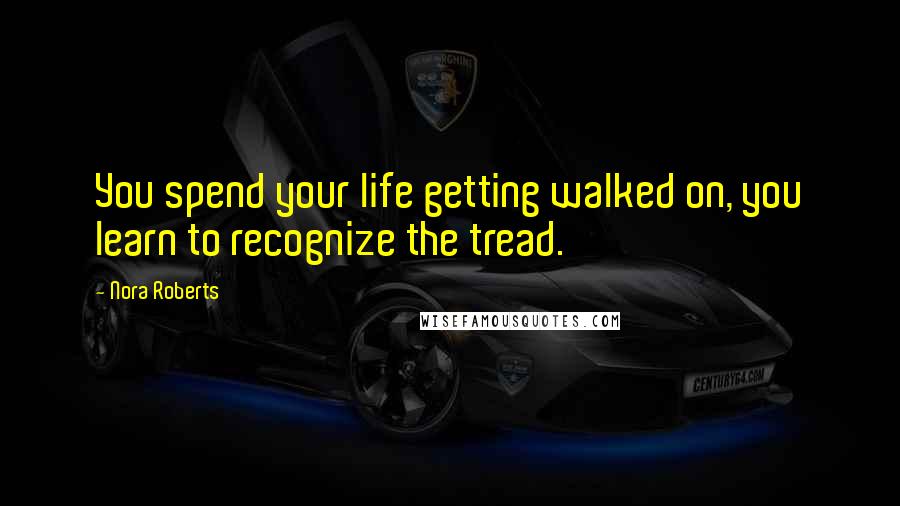 Nora Roberts Quotes: You spend your life getting walked on, you learn to recognize the tread.