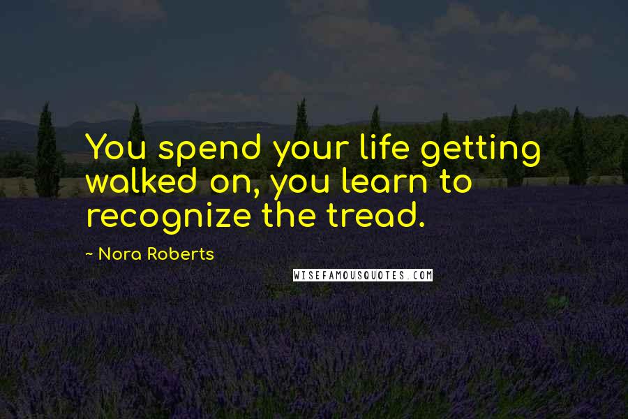 Nora Roberts Quotes: You spend your life getting walked on, you learn to recognize the tread.