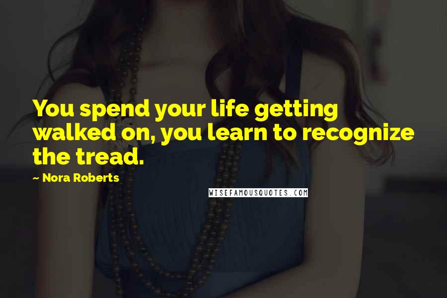 Nora Roberts Quotes: You spend your life getting walked on, you learn to recognize the tread.