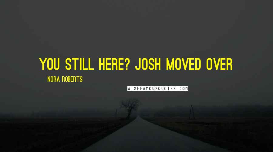 Nora Roberts Quotes: You still here? Josh moved over