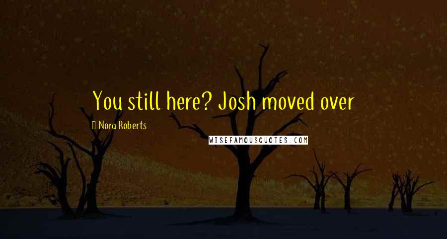 Nora Roberts Quotes: You still here? Josh moved over