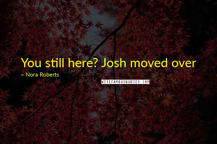 Nora Roberts Quotes: You still here? Josh moved over