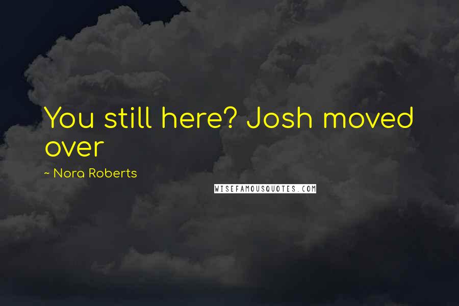 Nora Roberts Quotes: You still here? Josh moved over