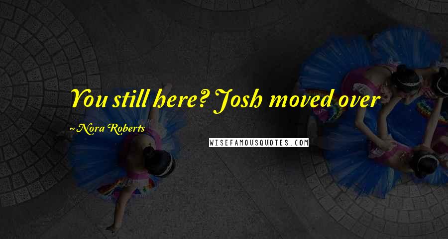 Nora Roberts Quotes: You still here? Josh moved over
