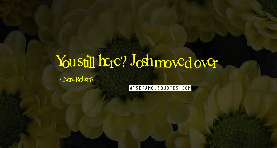 Nora Roberts Quotes: You still here? Josh moved over