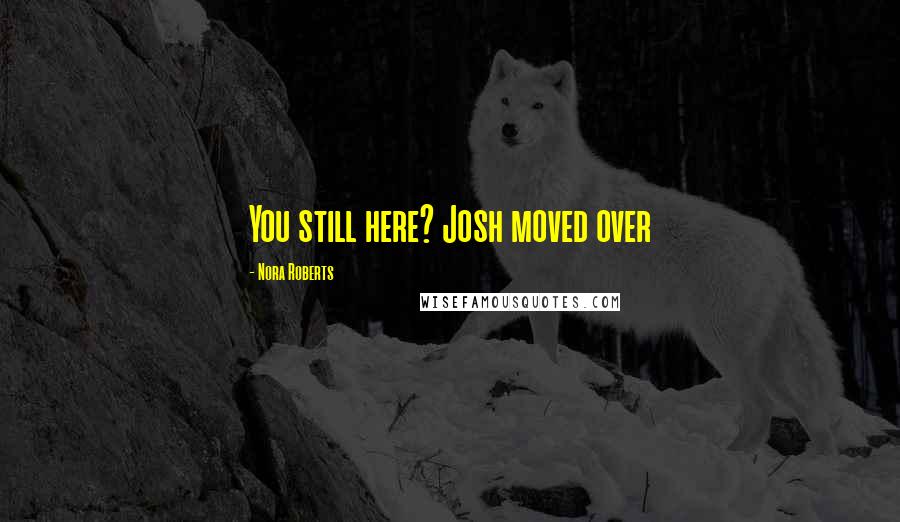 Nora Roberts Quotes: You still here? Josh moved over
