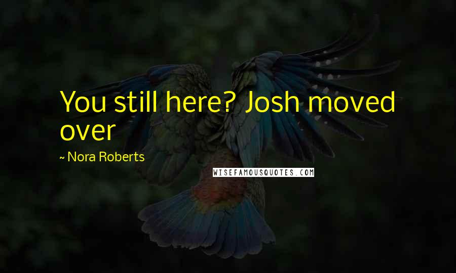 Nora Roberts Quotes: You still here? Josh moved over