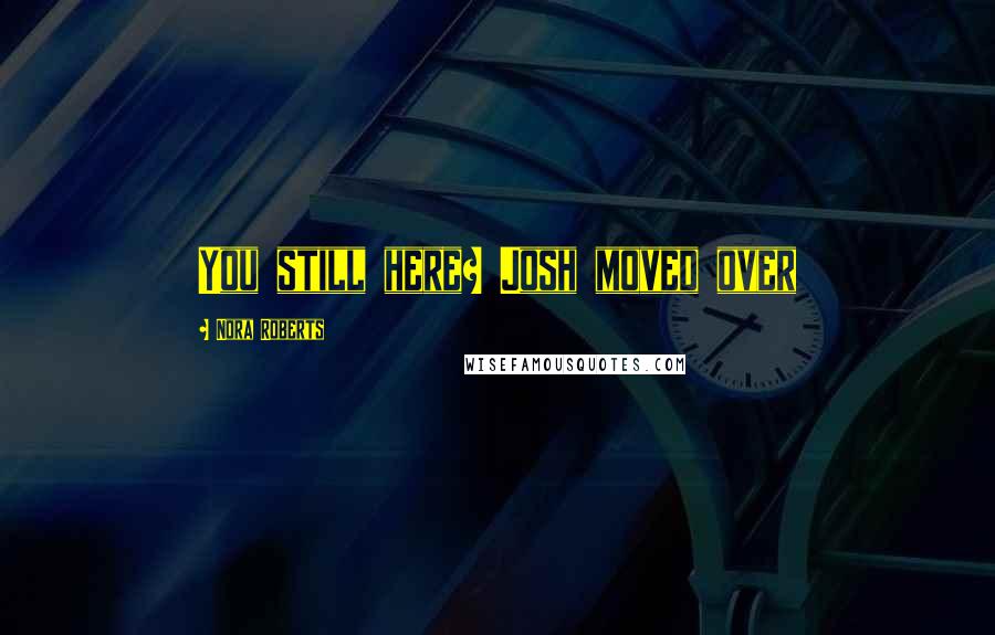 Nora Roberts Quotes: You still here? Josh moved over