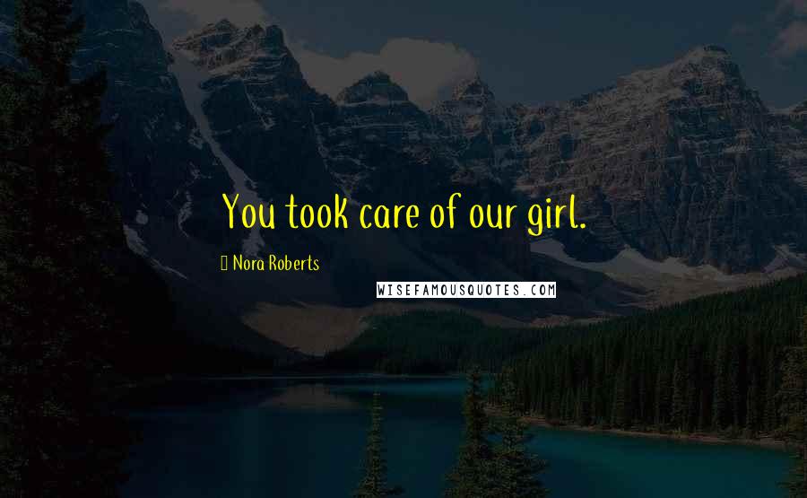 Nora Roberts Quotes: You took care of our girl.