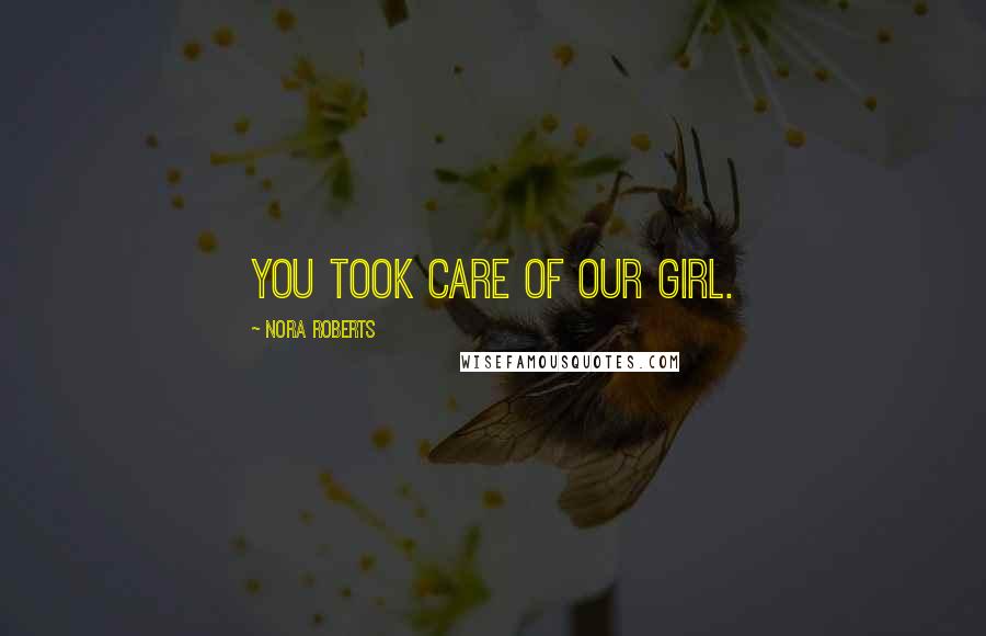 Nora Roberts Quotes: You took care of our girl.