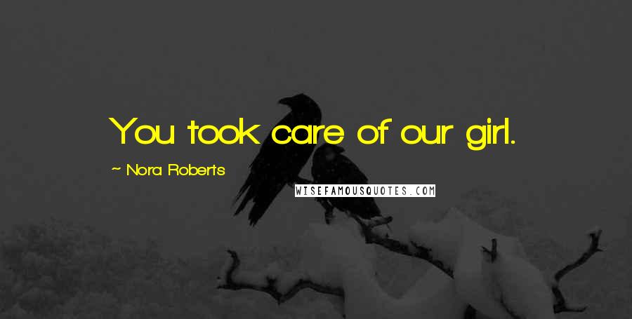 Nora Roberts Quotes: You took care of our girl.