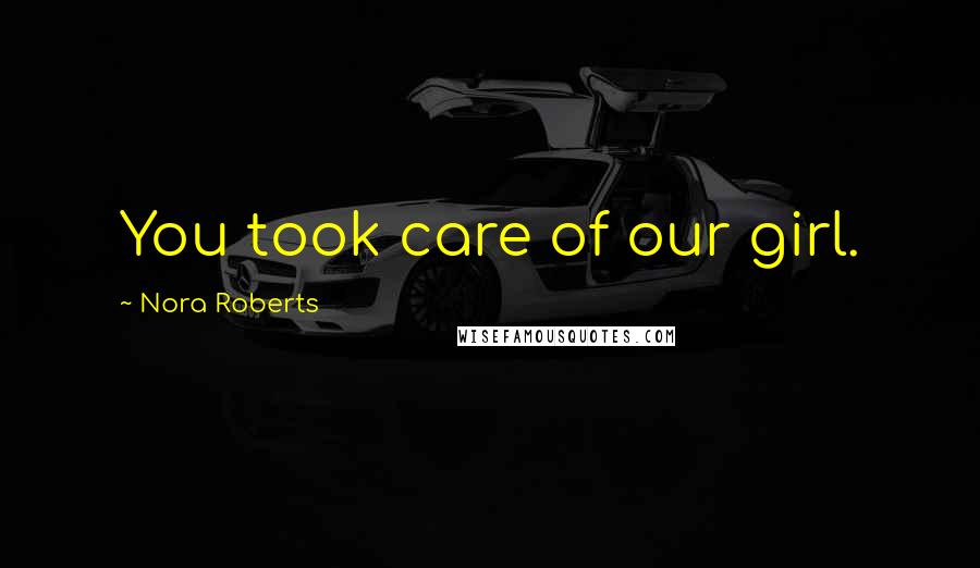 Nora Roberts Quotes: You took care of our girl.