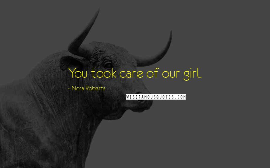 Nora Roberts Quotes: You took care of our girl.