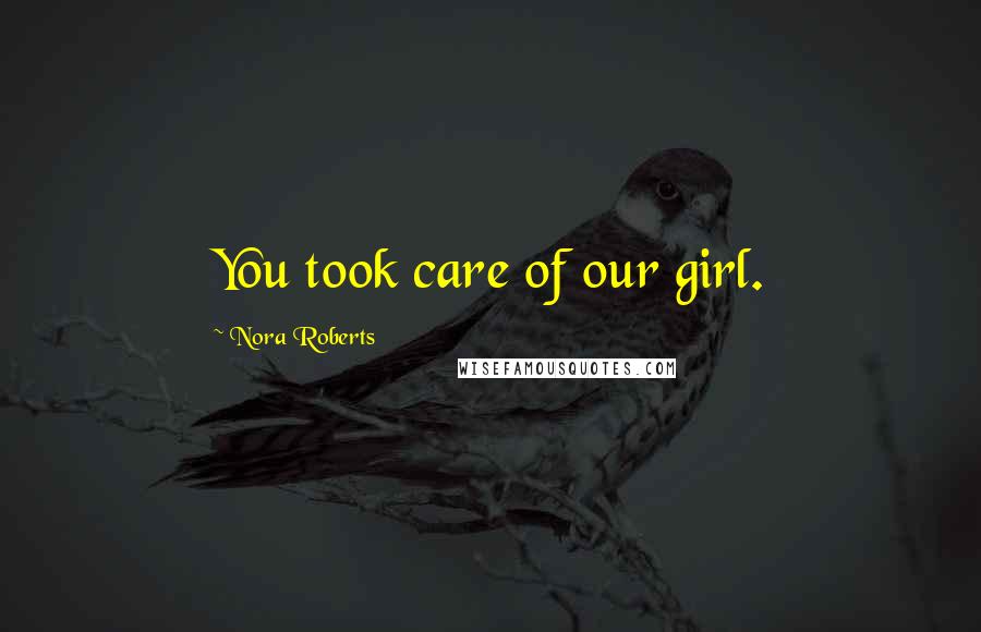 Nora Roberts Quotes: You took care of our girl.
