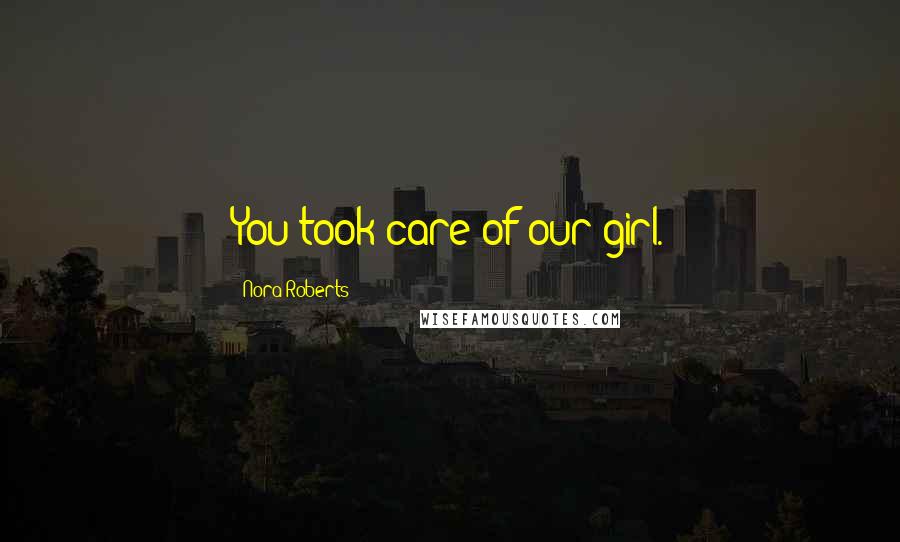 Nora Roberts Quotes: You took care of our girl.