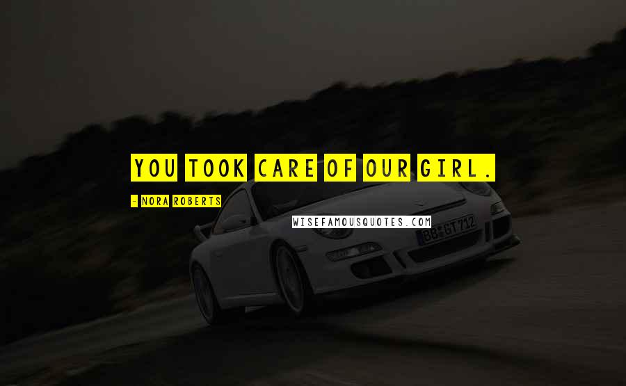 Nora Roberts Quotes: You took care of our girl.