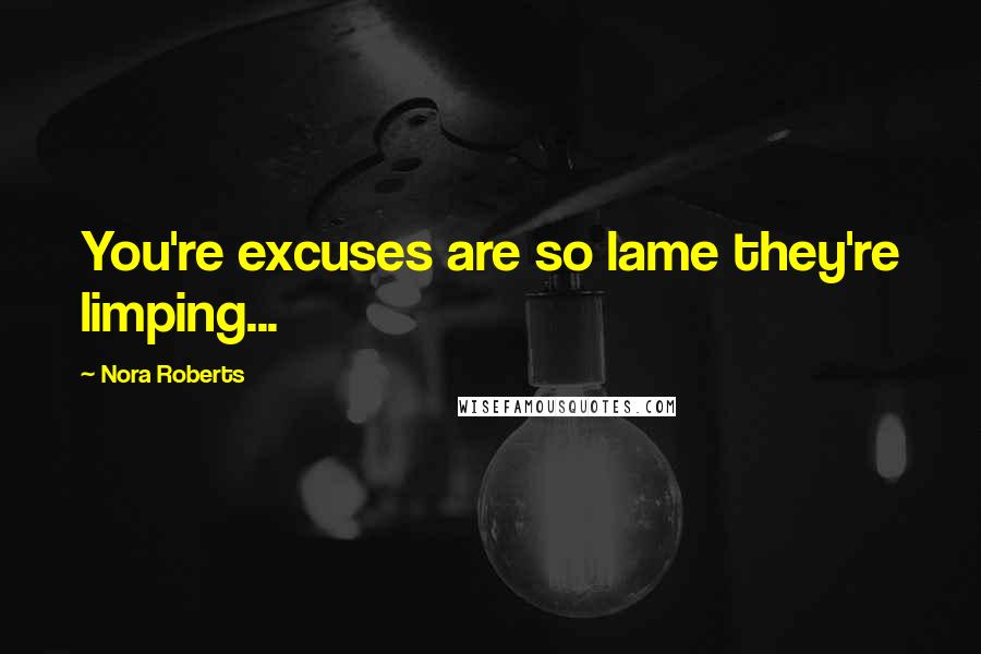 Nora Roberts Quotes: You're excuses are so lame they're limping...