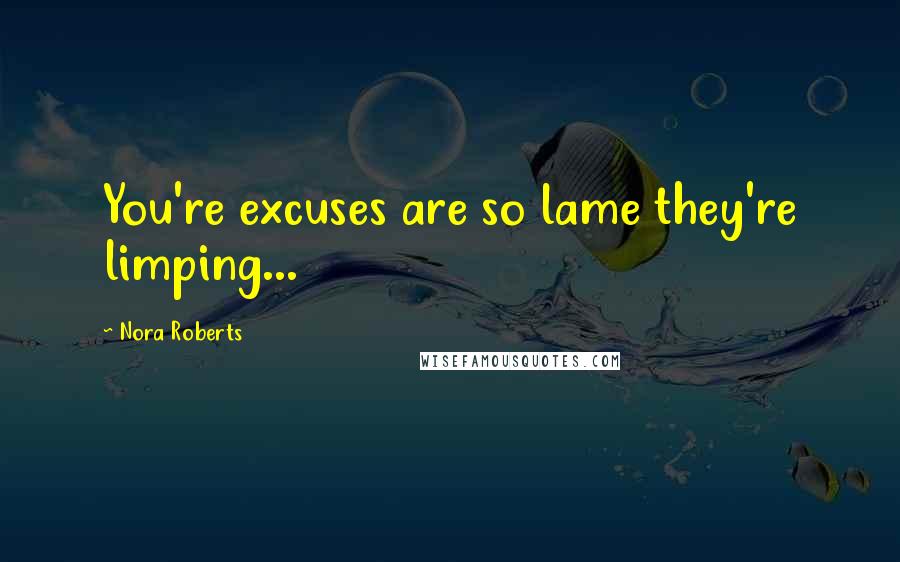 Nora Roberts Quotes: You're excuses are so lame they're limping...