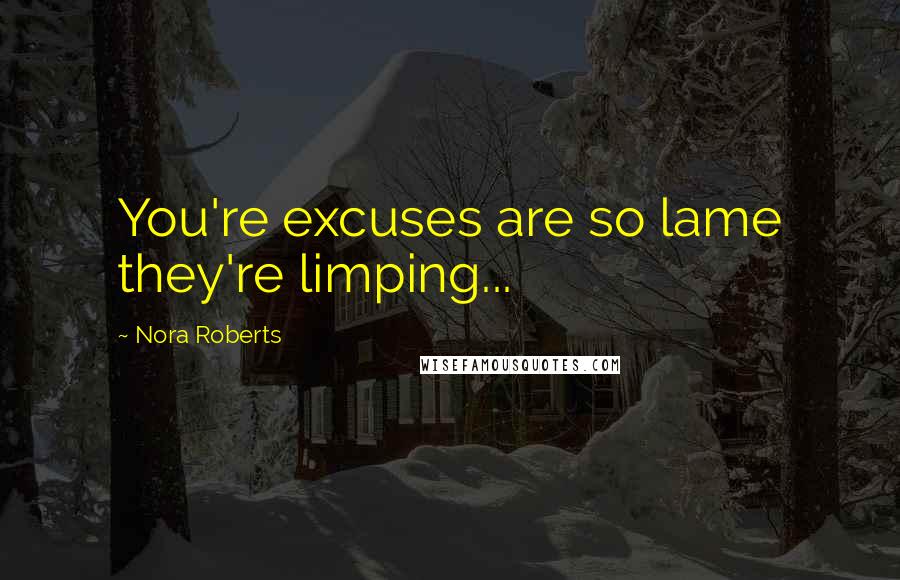 Nora Roberts Quotes: You're excuses are so lame they're limping...