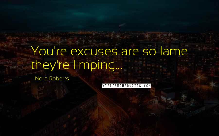 Nora Roberts Quotes: You're excuses are so lame they're limping...