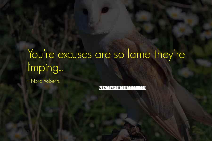 Nora Roberts Quotes: You're excuses are so lame they're limping...